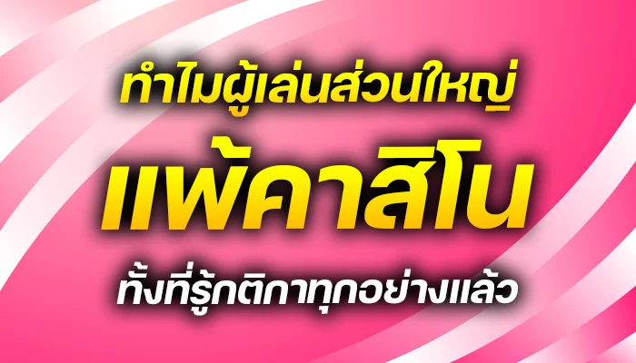 ทำไมผู้เล่นส่วนใหญ่แพ้คาสิโน ทั้งที่รู้กติกาทุกอย่างแล้ว